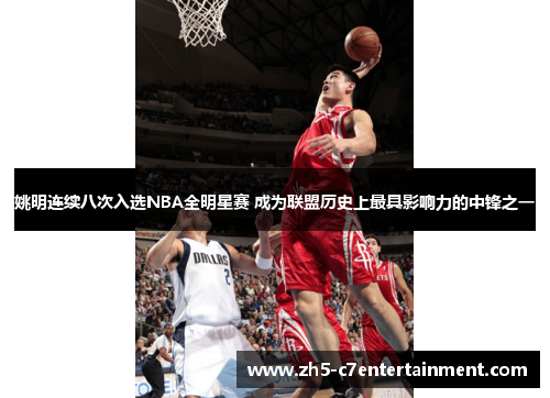 姚明连续八次入选NBA全明星赛 成为联盟历史上最具影响力的中锋之一