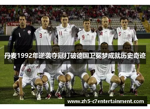 丹麦1992年逆袭夺冠打破德国卫冕梦成就历史奇迹