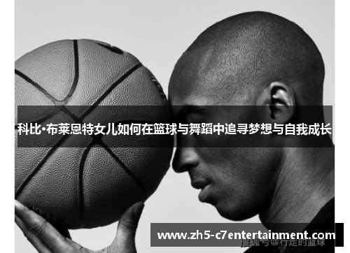 科比·布莱恩特女儿如何在篮球与舞蹈中追寻梦想与自我成长