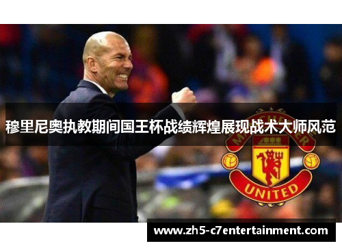 穆里尼奥执教期间国王杯战绩辉煌展现战术大师风范