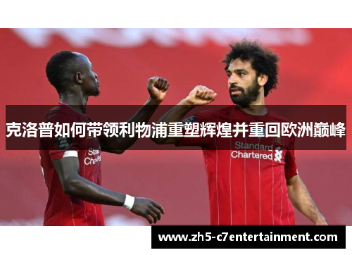 克洛普如何带领利物浦重塑辉煌并重回欧洲巅峰