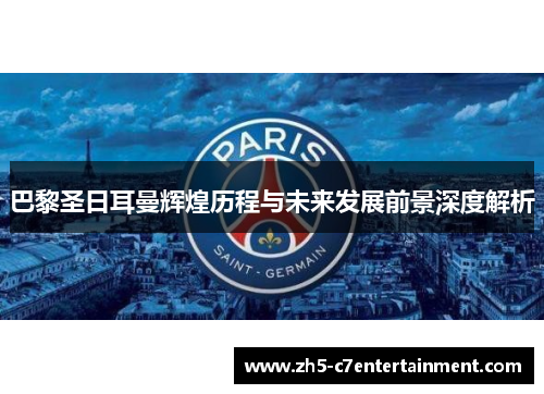 巴黎圣日耳曼辉煌历程与未来发展前景深度解析