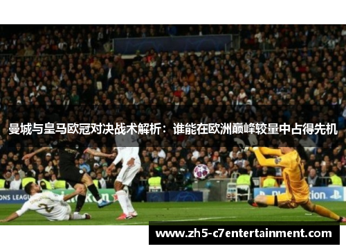 曼城与皇马欧冠对决战术解析：谁能在欧洲巅峰较量中占得先机