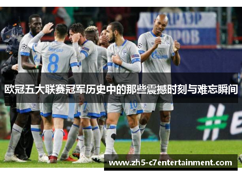 欧冠五大联赛冠军历史中的那些震撼时刻与难忘瞬间