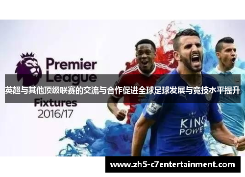 英超与其他顶级联赛的交流与合作促进全球足球发展与竞技水平提升