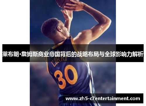 莱布朗·詹姆斯商业帝国背后的战略布局与全球影响力解析