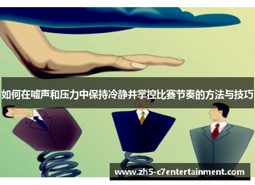 如何在嘘声和压力中保持冷静并掌控比赛节奏的方法与技巧