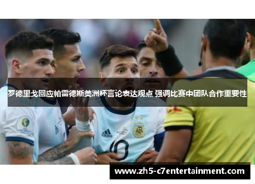 罗德里戈回应帕雷德斯美洲杯言论表达观点 强调比赛中团队合作重要性