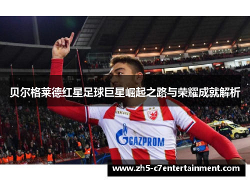 贝尔格莱德红星足球巨星崛起之路与荣耀成就解析
