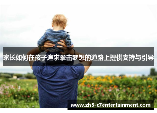家长如何在孩子追求拳击梦想的道路上提供支持与引导