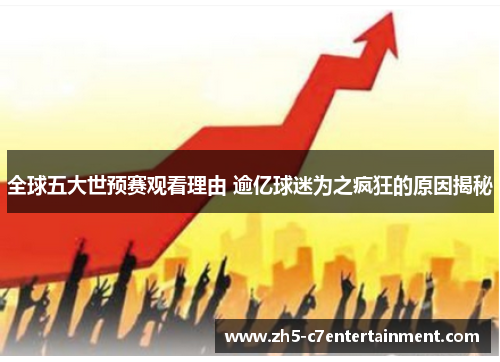 全球五大世预赛观看理由 逾亿球迷为之疯狂的原因揭秘
