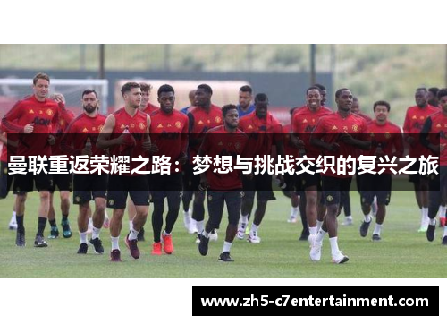 曼联重返荣耀之路：梦想与挑战交织的复兴之旅