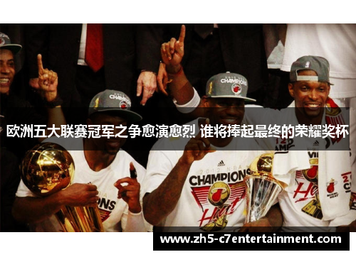 欧洲五大联赛冠军之争愈演愈烈 谁将捧起最终的荣耀奖杯