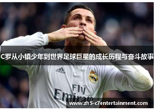 C罗从小镇少年到世界足球巨星的成长历程与奋斗故事