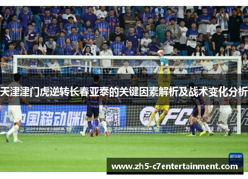 天津津门虎逆转长春亚泰的关键因素解析及战术变化分析