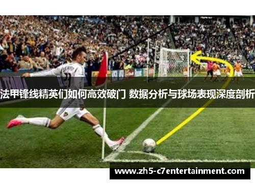 法甲锋线精英们如何高效破门 数据分析与球场表现深度剖析