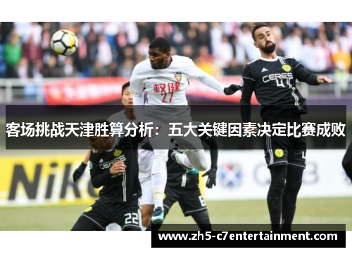 客场挑战天津胜算分析：五大关键因素决定比赛成败