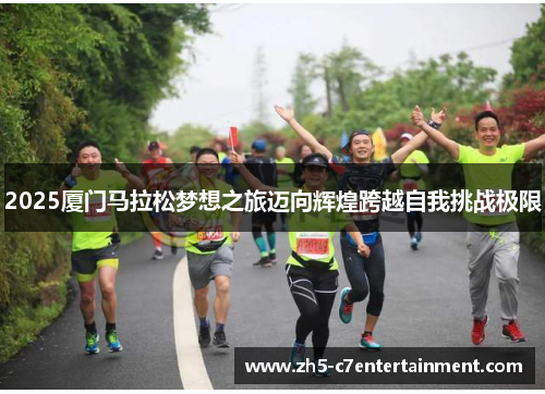 2025厦门马拉松梦想之旅迈向辉煌跨越自我挑战极限