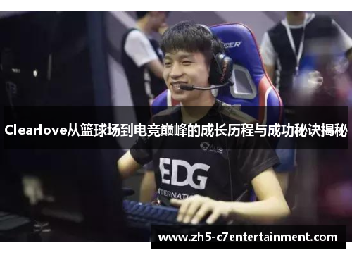 Clearlove从篮球场到电竞巅峰的成长历程与成功秘诀揭秘