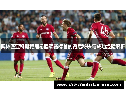 奥林匹亚科斯稳居希腊联赛榜首的背后秘诀与成功经验解析