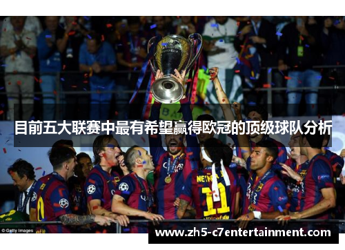 目前五大联赛中最有希望赢得欧冠的顶级球队分析