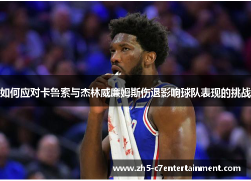 如何应对卡鲁索与杰林威廉姆斯伤退影响球队表现的挑战