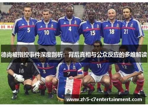 德尚被指控事件深度剖析：背后真相与公众反应的多维解读