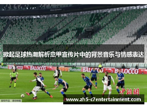 掀起足球热潮解析意甲宣传片中的背景音乐与情感表达