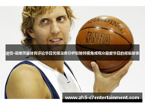 迪克·诺维茨基体育评论节目凭借深度分析和独特视角成观众最爱节目的背后故事