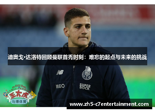 迪奥戈·达洛特回顾曼联首秀时刻:难忘的起点与未来的挑战