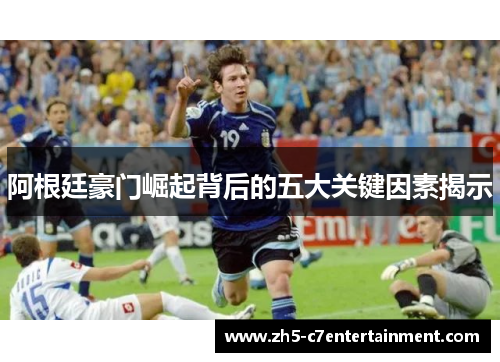 阿根廷豪门崛起背后的五大关键因素揭示