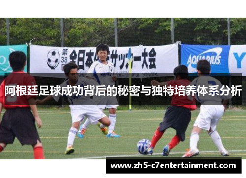 阿根廷足球成功背后的秘密与独特培养体系分析