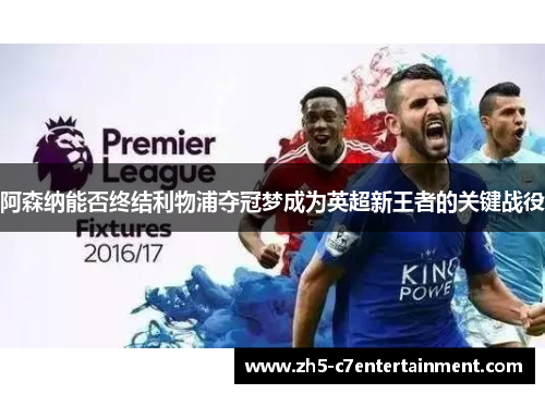 阿森纳能否终结利物浦夺冠梦成为英超新王者的关键战役