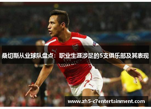 桑切斯从业球队盘点：职业生涯涉足的5支俱乐部及其表现
