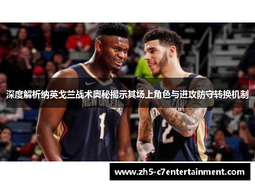 深度解析纳英戈兰战术奥秘揭示其场上角色与进攻防守转换机制 深度解析纳英戈兰战术奥秘揭示其场上角色与进攻防守转换机制