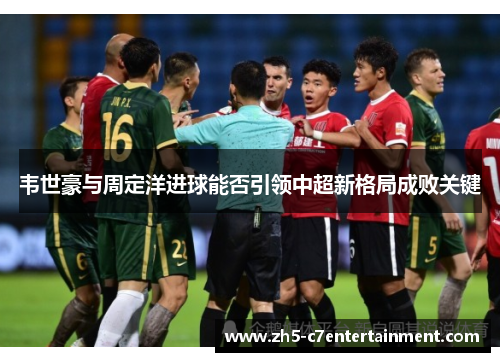 韦世豪与周定洋进球能否引领中超新格局成败关键 韦世豪与周定洋进球能否引领中超新格局成败关键