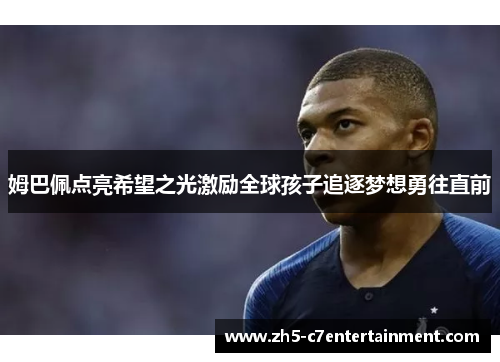 姆巴佩点亮希望之光激励全球孩子追逐梦想勇往直前 姆巴佩点亮希望之光激励全球孩子追逐梦想勇往直前