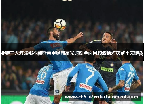 亚特兰大对阵那不勒斯意甲经典高光时刻全面回顾激情对决赛季关键战