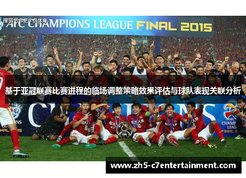 基于亚冠联赛比赛进程的临场调整策略效果评估与球队表现关联分析 基于亚冠联赛比赛进程的临场调整策略效果评估与球队表现关联分析