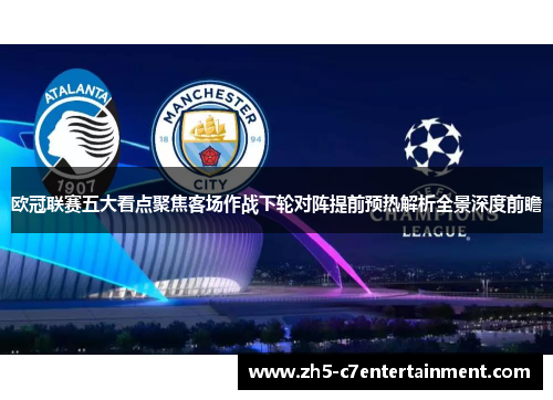 欧冠联赛五大看点聚焦客场作战下轮对阵提前预热解析全景深度前瞻