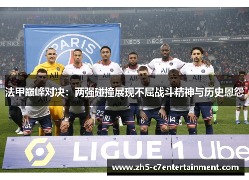 法甲巅峰对决：两强碰撞展现不屈战斗精神与历史恩怨