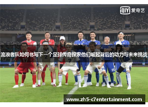 流浪者队如何书写下一个足球传奇探索他们崛起背后的动力与未来挑战