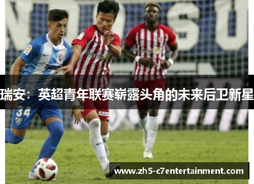 瑞安：英超青年联赛崭露头角的未来后卫新星