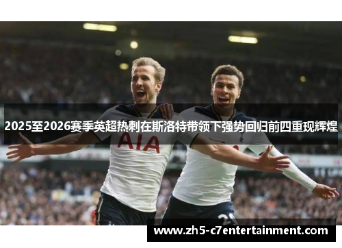 2025至2026赛季英超热刺在斯洛特带领下强势回归前四重现辉煌
