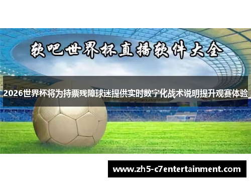 2026世界杯将为持票残障球迷提供实时数字化战术说明提升观赛体验