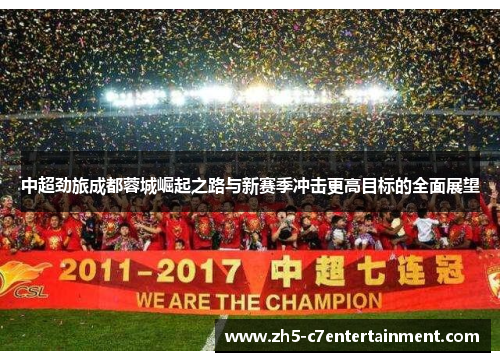 中超劲旅成都蓉城崛起之路与新赛季冲击更高目标的全面展望 中超劲旅成都蓉城崛起之路与新赛季冲击更高目标的全面展望