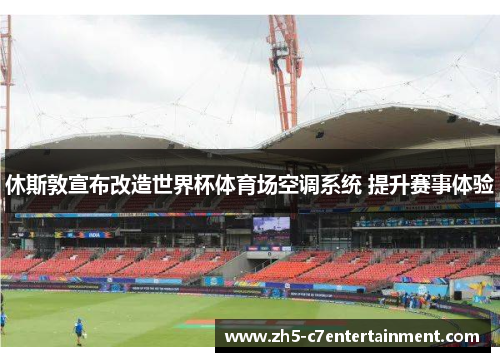 休斯敦宣布改造世界杯体育场空调系统 提升赛事体验