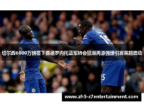 切尔西6000万镑签下佩德罗内托蓝军转会狂潮再添强援引发英超震动