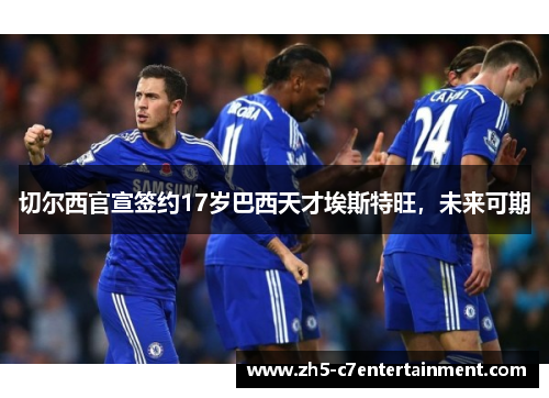 切尔西官宣签约17岁巴西天才埃斯特旺,未来可期 切尔西官宣签约17岁巴西天才埃斯特旺,未来可期