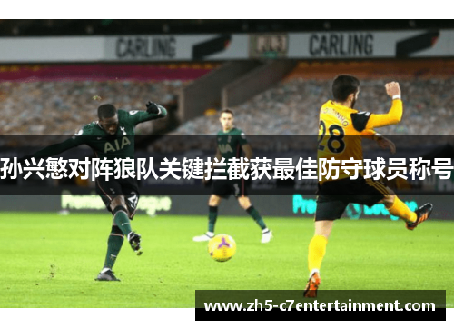 孙兴慜对阵狼队关键拦截获最佳防守球员称号 孙兴慜对阵狼队关键拦截获最佳防守球员称号